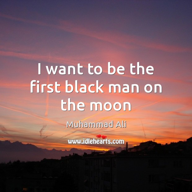 I want to be the first black man on the moon Muhammad Ali Picture Quote