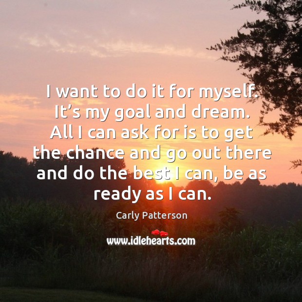 I want to do it for myself. It’s my goal and dream. Carly Patterson Picture Quote