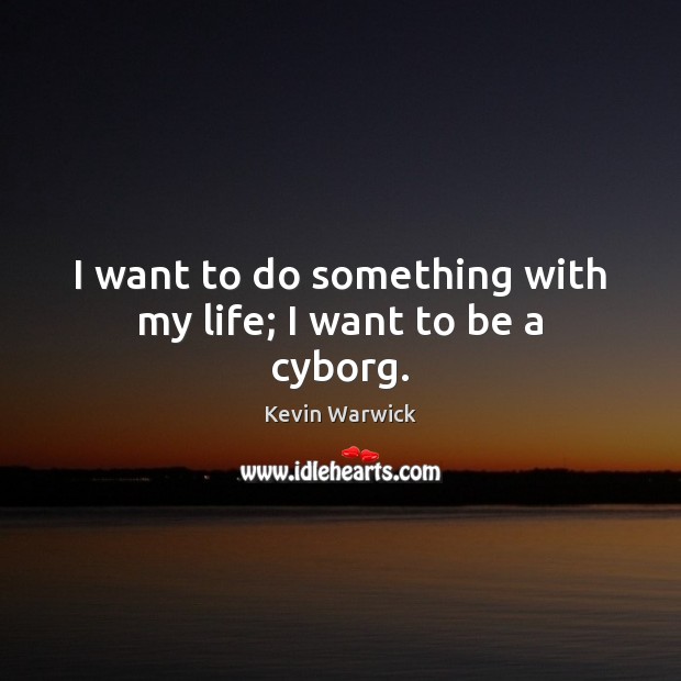 I want to do something with my life; I want to be a cyborg. Kevin Warwick Picture Quote