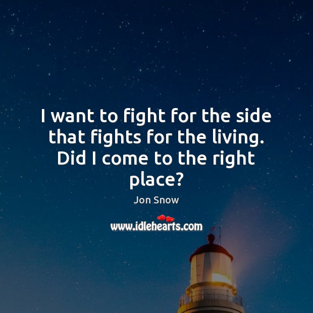 I want to fight for the side that fights for the living. Did I come to the right place? Jon Snow Picture Quote