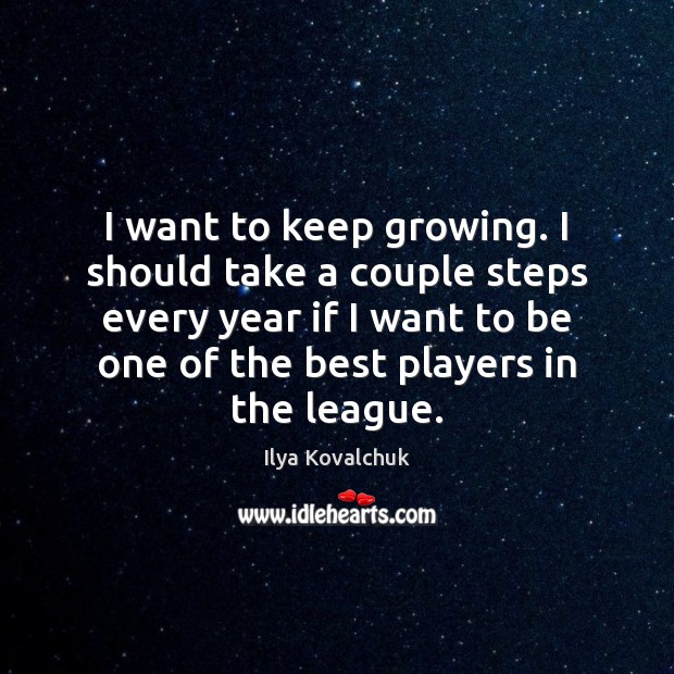 I want to keep growing. I should take a couple steps every Ilya Kovalchuk Picture Quote