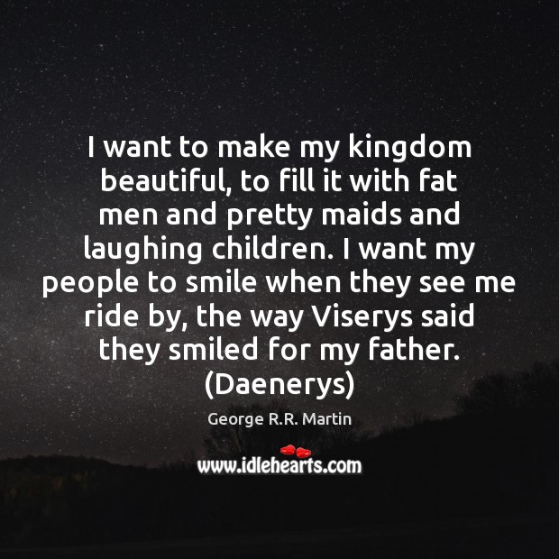 I want to make my kingdom beautiful, to fill it with fat George R.R. Martin Picture Quote