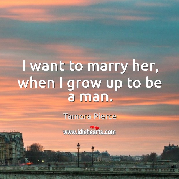 I want to marry her, when I grow up to be a man. Tamora Pierce Picture Quote