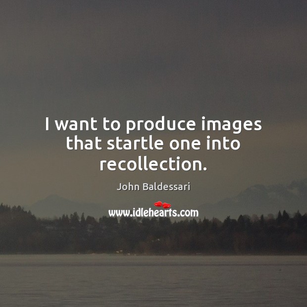 I want to produce images that startle one into recollection. Picture Quotes Image