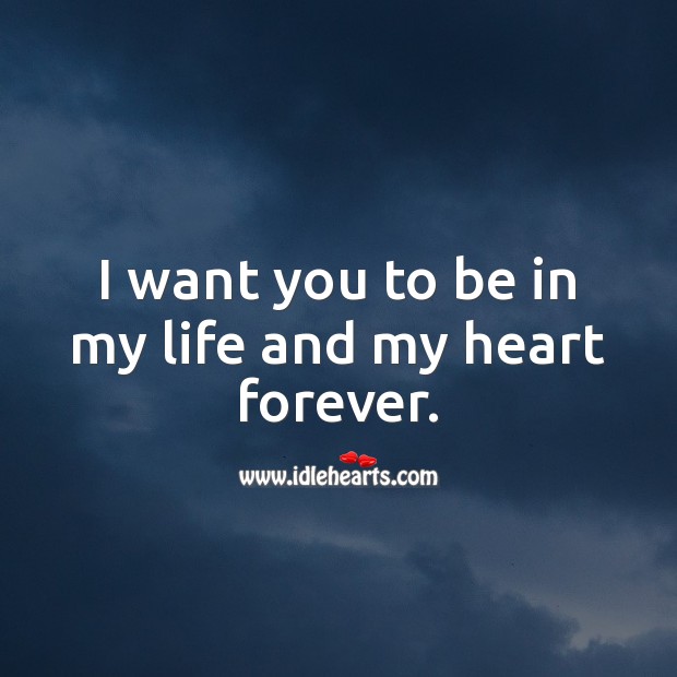 I Want You To Be In My Life And My Heart Forever. - Idlehearts
