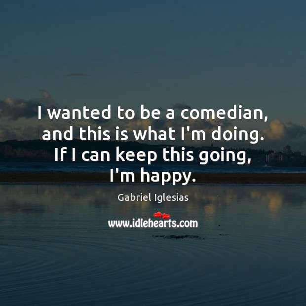 I wanted to be a comedian, and this is what I’m doing. Gabriel Iglesias Picture Quote