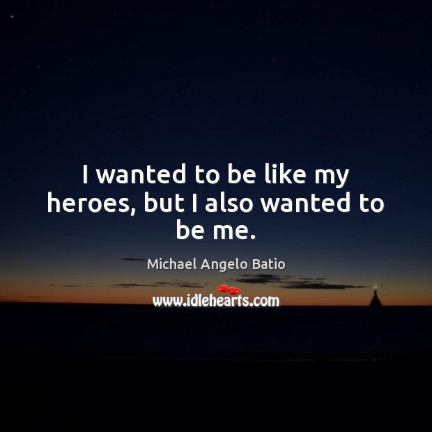 I wanted to be like my heroes, but I also wanted to be me. Michael Angelo Batio Picture Quote