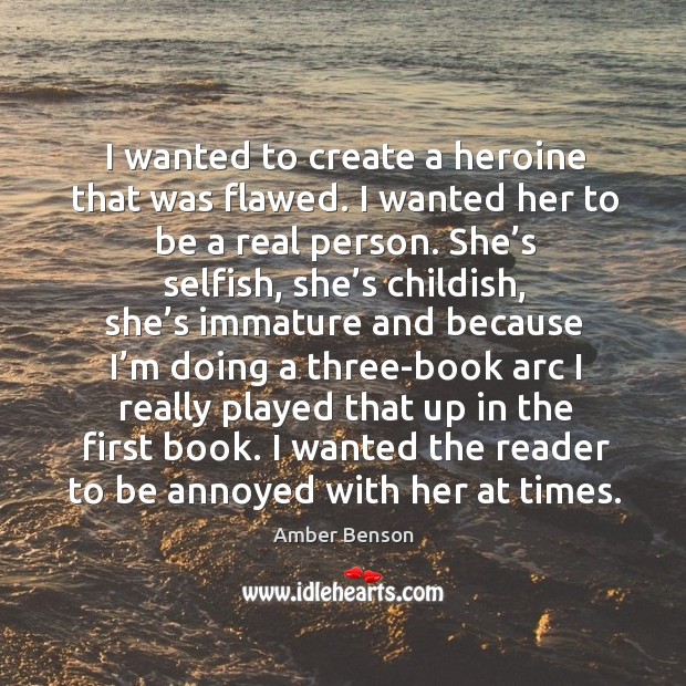 I wanted to create a heroine that was flawed. I wanted her to be a real person. Selfish Quotes Image