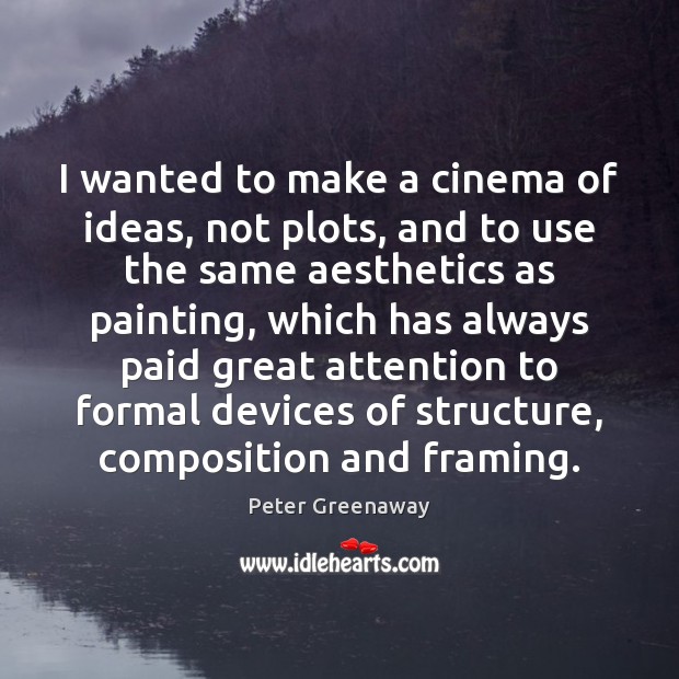 I wanted to make a cinema of ideas, not plots, and to Peter Greenaway Picture Quote