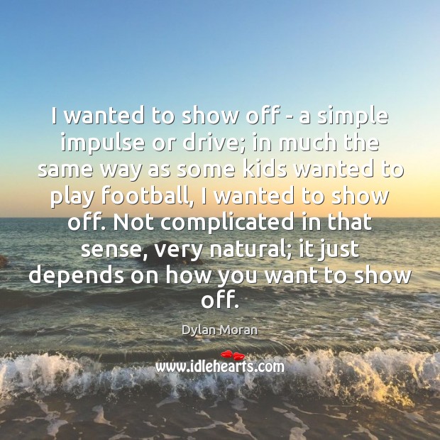 I wanted to show off – a simple impulse or drive; in Dylan Moran Picture Quote