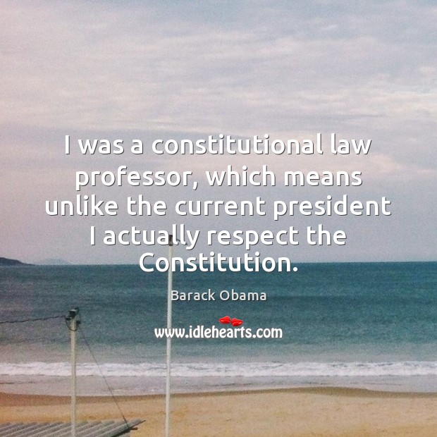 I was a constitutional law professor, which means unlike the current president Respect Quotes Image