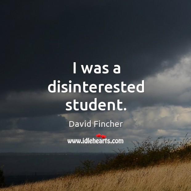 I was a disinterested student. David Fincher Picture Quote