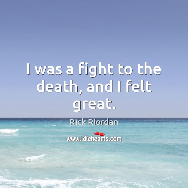 I was a fight to the death, and I felt great. Rick Riordan Picture Quote