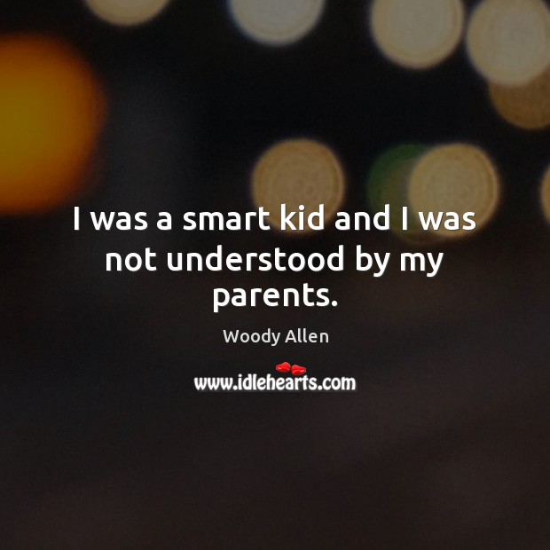 I was a smart kid and I was not understood by my parents. Image