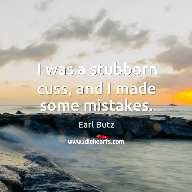 I was a stubborn cuss, and I made some mistakes. Earl Butz Picture Quote