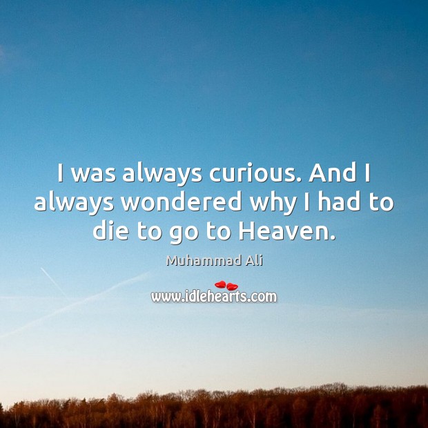 I was always curious. And I always wondered why I had to die to go to Heaven. Muhammad Ali Picture Quote