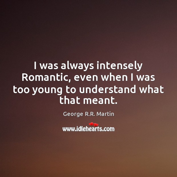 I was always intensely Romantic, even when I was too young to understand what that meant. Image