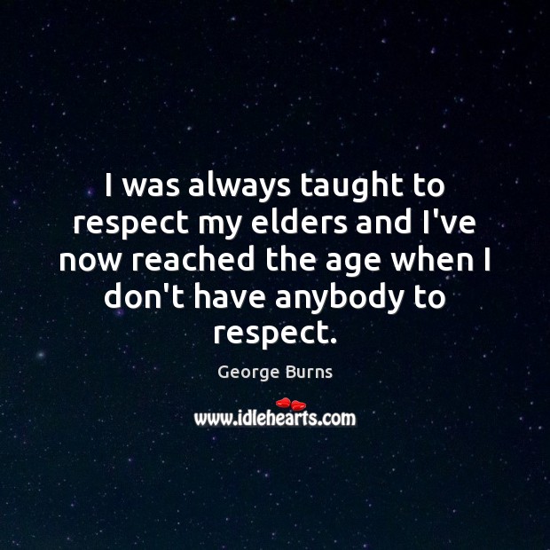 I was always taught to respect my elders and I’ve now reached Respect Quotes Image