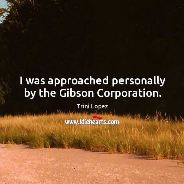 I was approached personally by the gibson corporation. Image