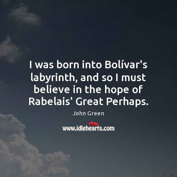 I was born into Bolívar’s labyrinth, and so I must believe Picture Quotes Image