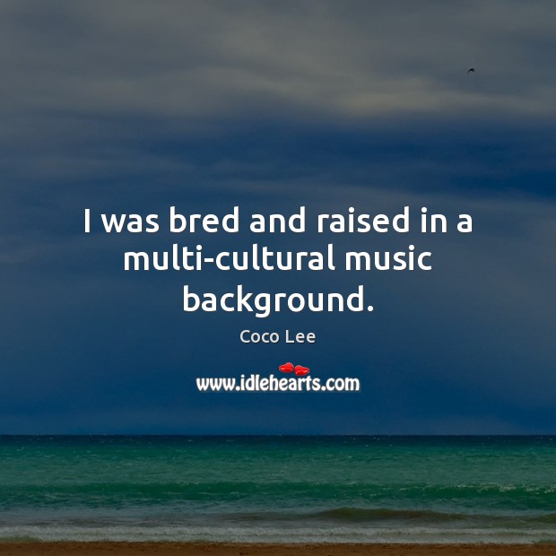 I was bred and raised in a multi-cultural music background. Coco Lee Picture Quote