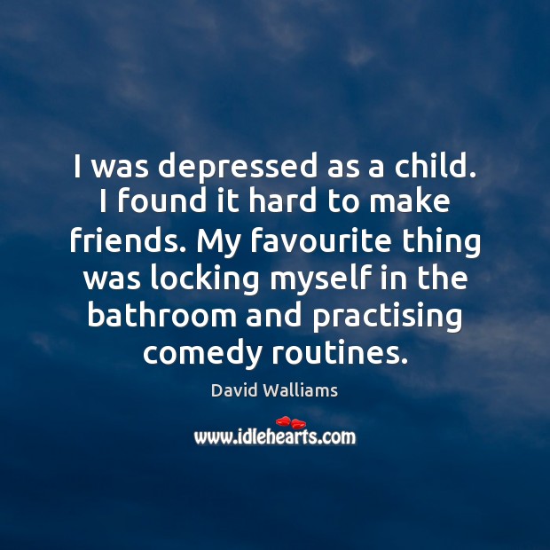 I was depressed as a child. I found it hard to make David Walliams Picture Quote