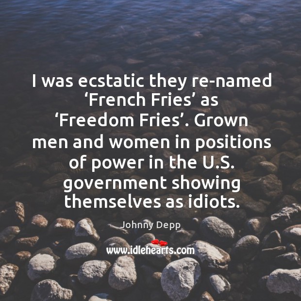 I was ecstatic they re-named ‘french fries’ as ‘freedom fries’. Johnny Depp Picture Quote