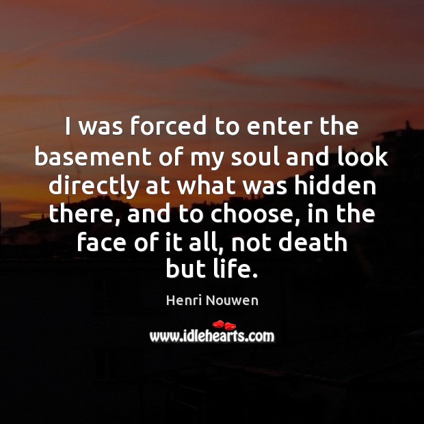 I was forced to enter the basement of my soul and look Henri Nouwen Picture Quote