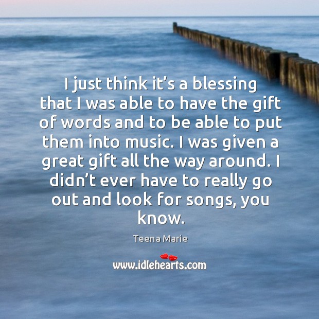 I was given a great gift all the way around. I didn’t ever have to really go out and look for songs, you know. Teena Marie Picture Quote