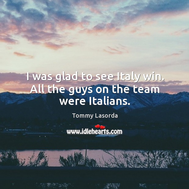 I was glad to see Italy win. All the guys on the team were Italians. Image