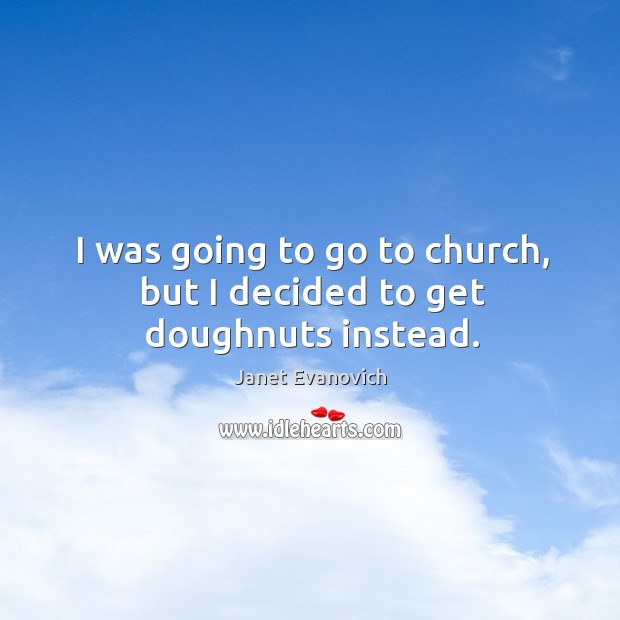 I was going to go to church, but I decided to get doughnuts instead. Janet Evanovich Picture Quote