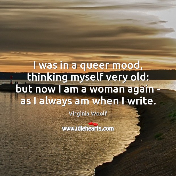 I was in a queer mood, thinking myself very old: but now Virginia Woolf Picture Quote