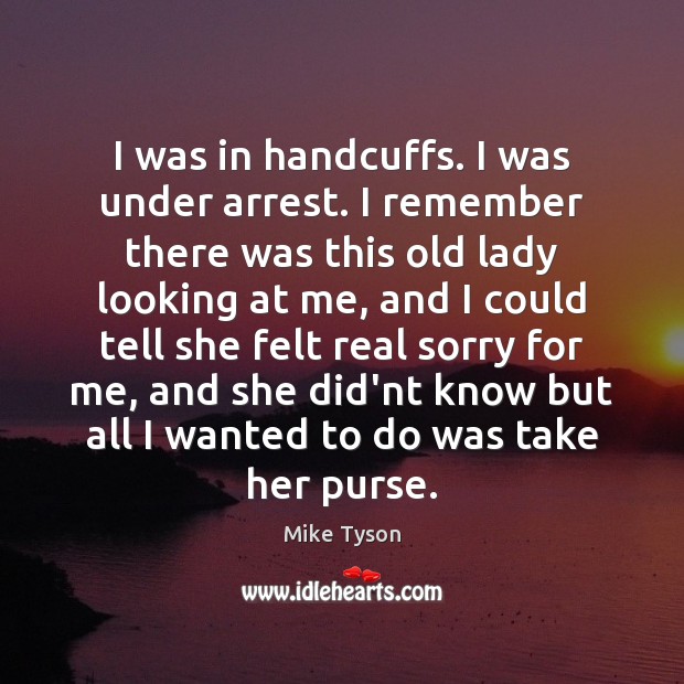 I was in handcuffs. I was under arrest. I remember there was Image