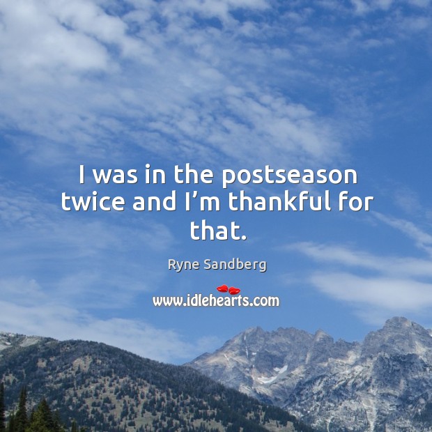 I was in the postseason twice and I’m thankful for that. Ryne Sandberg Picture Quote