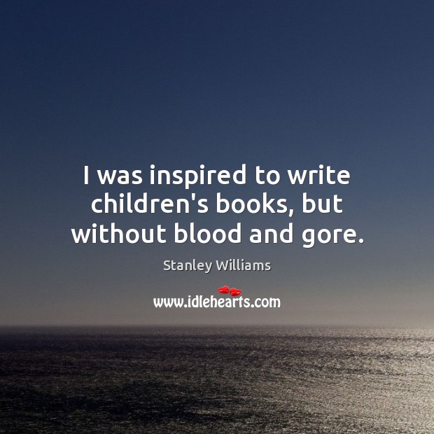 I was inspired to write children’s books, but without blood and gore. Stanley Williams Picture Quote