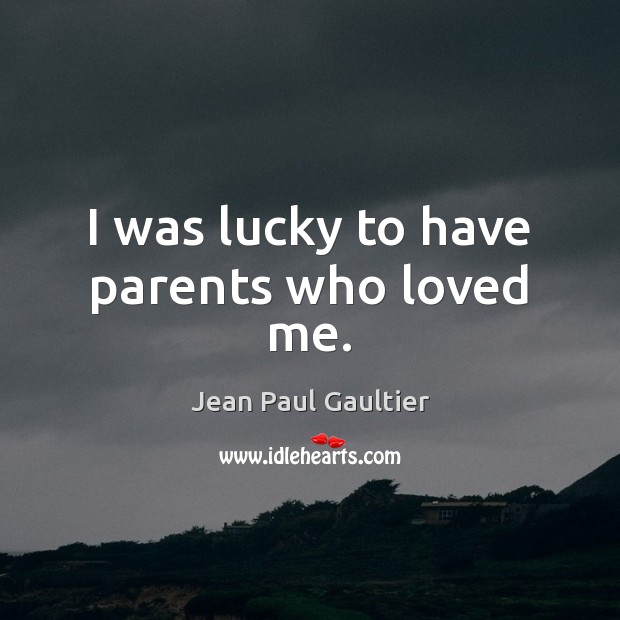 I was lucky to have parents who loved me. Picture Quotes Image