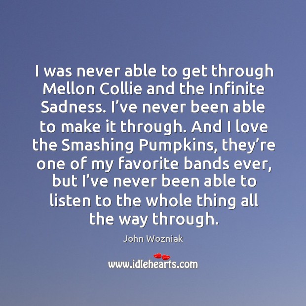 I was never able to get through mellon collie and the infinite sadness. John Wozniak Picture Quote