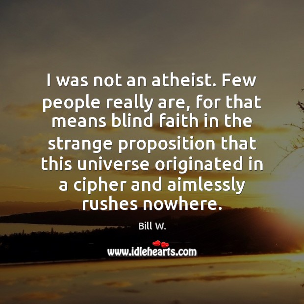 I was not an atheist. Few people really are, for that means Bill W. Picture Quote