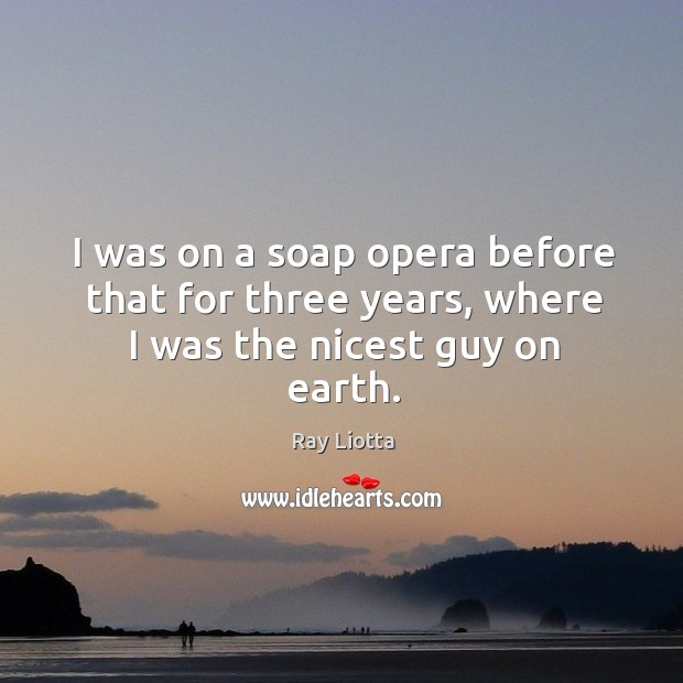 I was on a soap opera before that for three years, where I was the nicest guy on earth. Ray Liotta Picture Quote