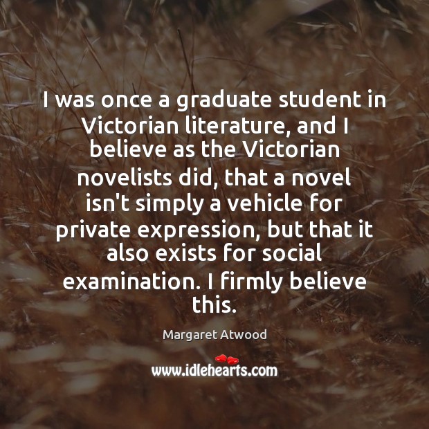 I was once a graduate student in Victorian literature, and I believe Margaret Atwood Picture Quote