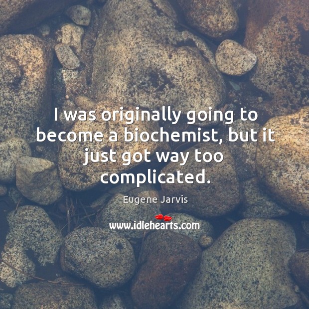 I was originally going to become a biochemist, but it just got way too complicated. Eugene Jarvis Picture Quote