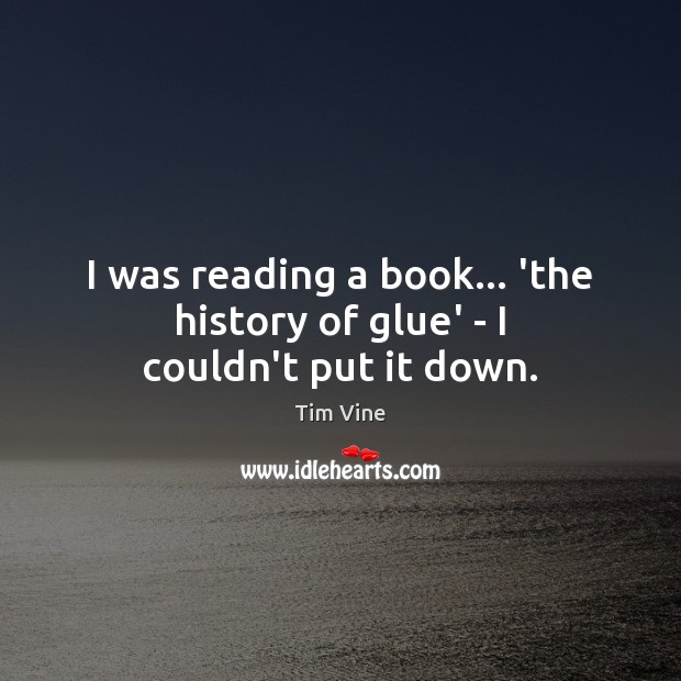I was reading a book… ‘the history of glue’ – I couldn’t put it down. Tim Vine Picture Quote