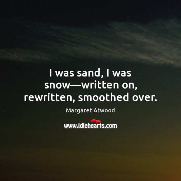 I was sand, I was snow—written on, rewritten, smoothed over. Image