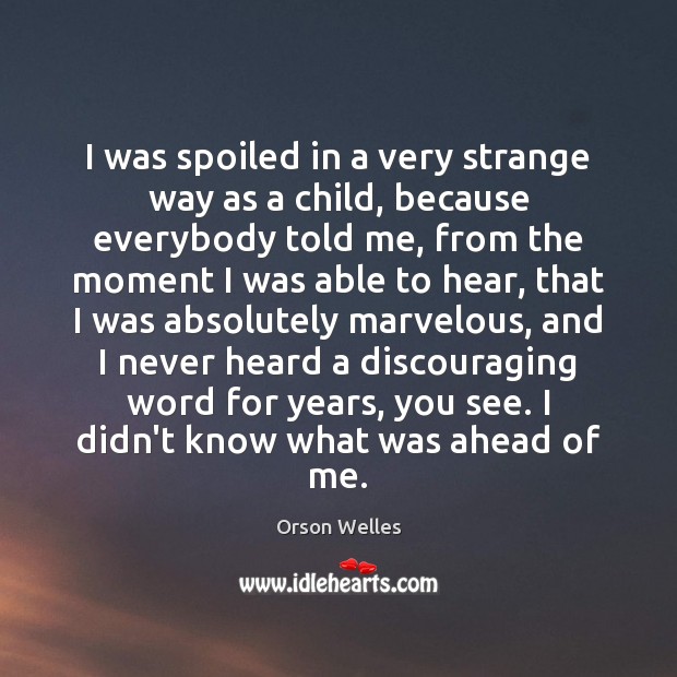 I was spoiled in a very strange way as a child, because Orson Welles Picture Quote