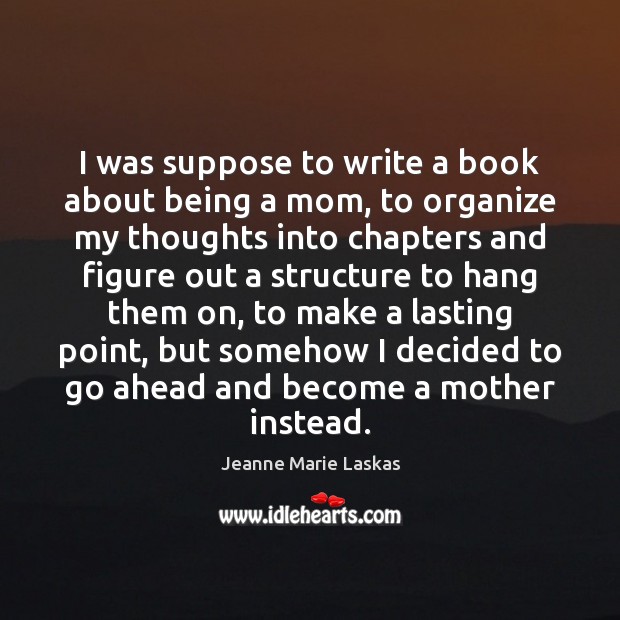 I was suppose to write a book about being a mom, to Picture Quotes Image