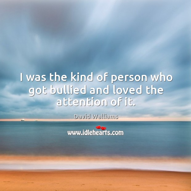 I was the kind of person who got bullied and loved the attention of it. David Walliams Picture Quote