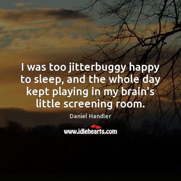 I was too jitterbuggy happy to sleep, and the whole day kept Daniel Handler Picture Quote