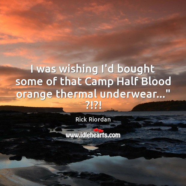 I was wishing I’d bought some of that Camp Half Blood orange thermal underwear…” ?!?! Rick Riordan Picture Quote