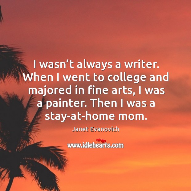 I wasn’t always a writer. When I went to college and majored in fine arts, I was a painter. Janet Evanovich Picture Quote