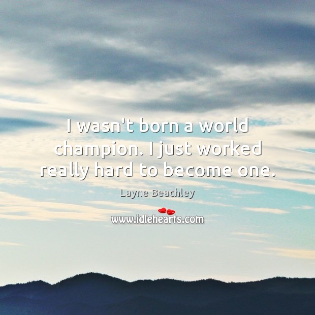 I wasn’t born a world champion. I just worked really hard to become one. Layne Beachley Picture Quote